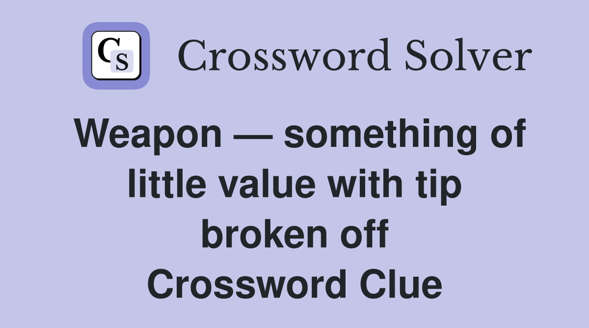 Weapon — something of little value with tip broken off Crossword Clue